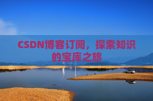 CSDN博客订阅，探索知识的宝库之旅